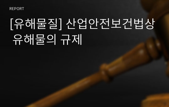 [유해물질] 산업안전보건법상 유해물의 규제