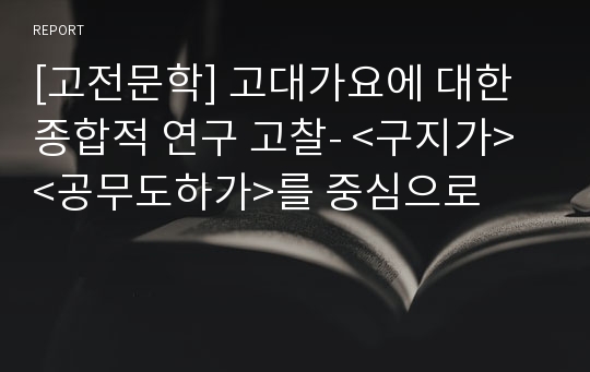 [고전문학] 고대가요에 대한 종합적 연구 고찰- &lt;구지가&gt; &lt;공무도하가&gt;를 중심으로