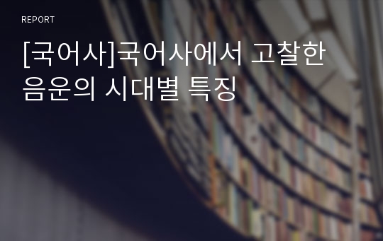 [국어사]국어사에서 고찰한 음운의 시대별 특징