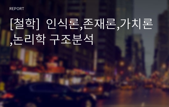 [철학]  인식론,존재론,가치론,논리학 구조분석