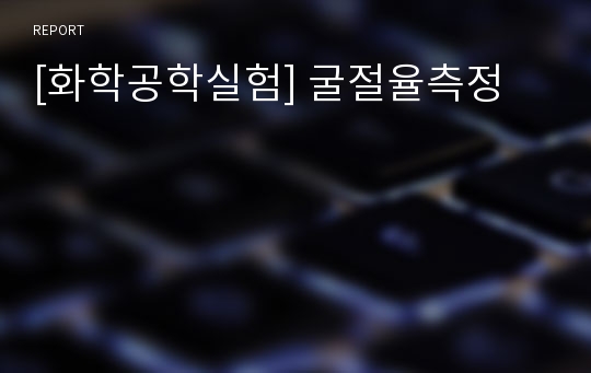 [화학공학실험] 굴절율측정