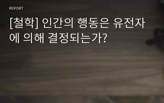 [철학] 인간의 행동은 유전자에 의해 결정되는가?