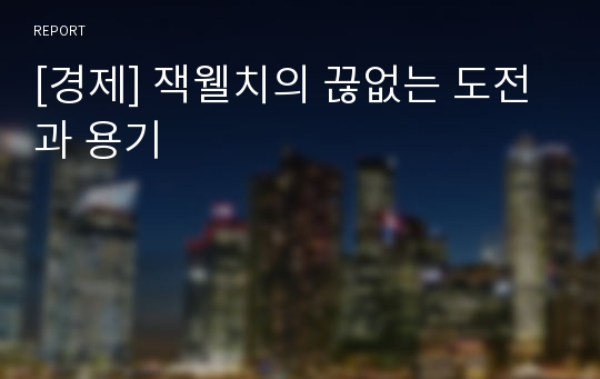 [경제] 잭웰치의 끊없는 도전과 용기