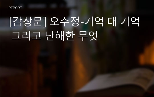 [감상문] 오수정-기억 대 기억 그리고 난해한 무엇