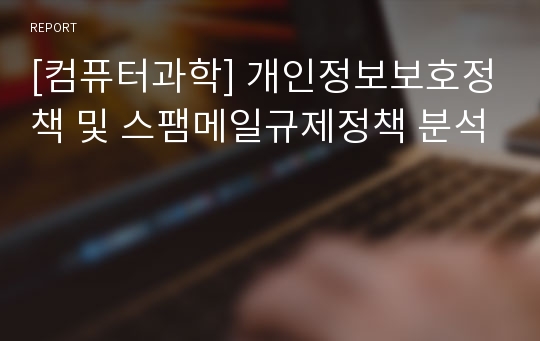 [컴퓨터과학] 개인정보보호정책 및 스팸메일규제정책 분석