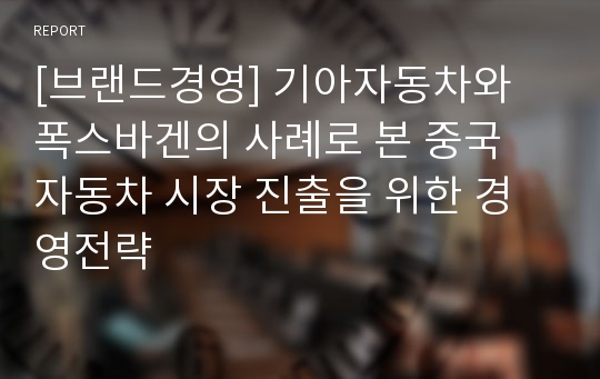 [브랜드경영] 기아자동차와 폭스바겐의 사례로 본 중국 자동차 시장 진출을 위한 경영전략