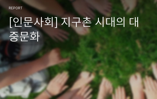 [인문사회] 지구촌 시대의 대중문화