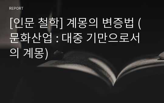 [인문 철학] 계몽의 변증법 (문화산업 : 대중 기만으로서의 계몽)