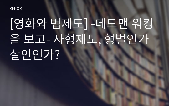 [영화와 법제도] -데드맨 워킹을 보고- 사형제도, 형벌인가 살인인가?