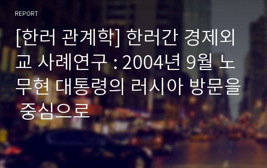 [한러 관계학] 한러간 경제외교 사례연구 : 2004년 9월 노무현 대통령의 러시아 방문을 중심으로