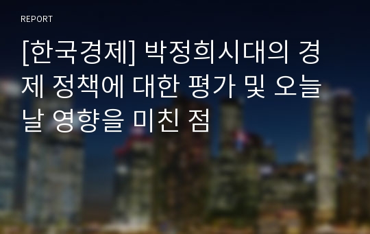 [한국경제] 박정희시대의 경제 정책에 대한 평가 및 오늘날 영향을 미친 점