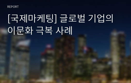 [국제마케팅] 글로벌 기업의 이문화 극복 사례