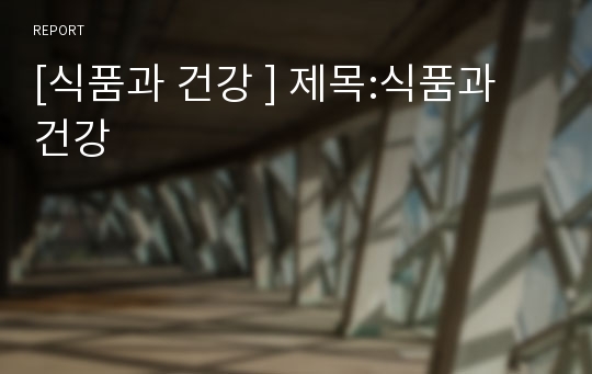 [식품과 건강 ] 제목:식품과 건강