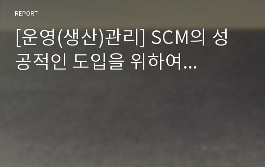 [운영(생산)관리] SCM의 성공적인 도입을 위하여...