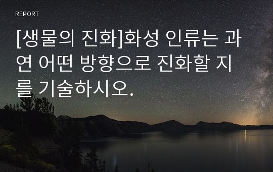 [생물의 진화]화성 인류는 과연 어떤 방향으로 진화할 지를 기술하시오.