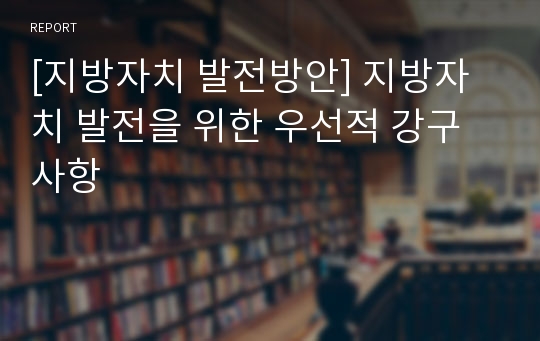 [지방자치 발전방안] 지방자치 발전을 위한 우선적 강구사항