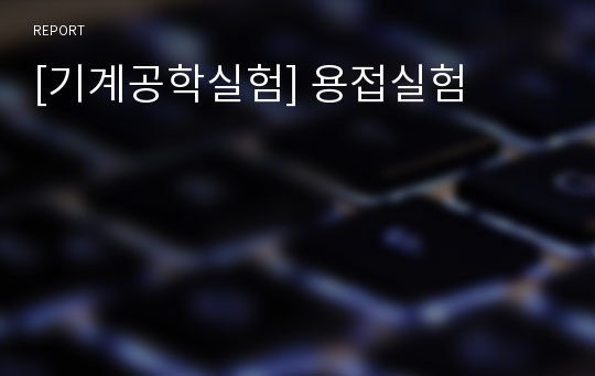 [기계공학실험] 용접실험