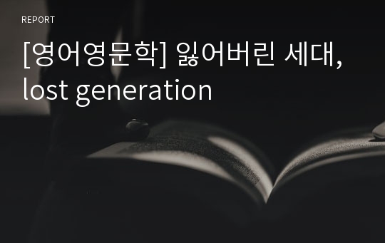 [영어영문학] 잃어버린 세대, lost generation