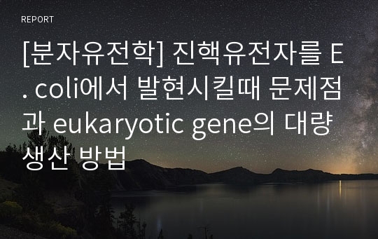 [분자유전학] 진핵유전자를 E. coli에서 발현시킬때 문제점과 eukaryotic gene의 대량생산 방법