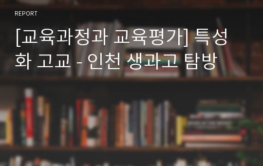 [교육과정과 교육평가] 특성화 고교 - 인천 생과고 탐방