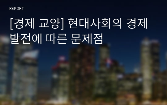 [경제 교양] 현대사회의 경제발전에 따른 문제점