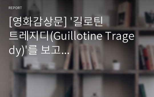 [영화감상문] &#039;길로틴 트레지디(Guillotine Tragedy)&#039;를 보고...