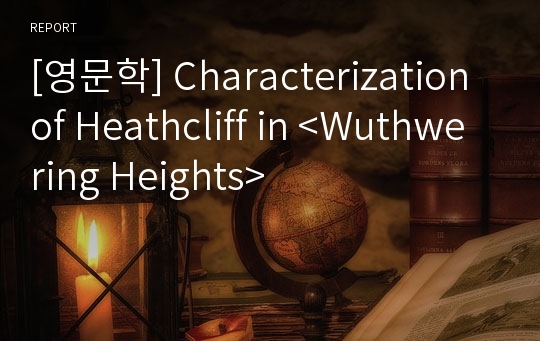 [영문학] Characterization of Heathcliff in &lt;Wuthwering Heights&gt;