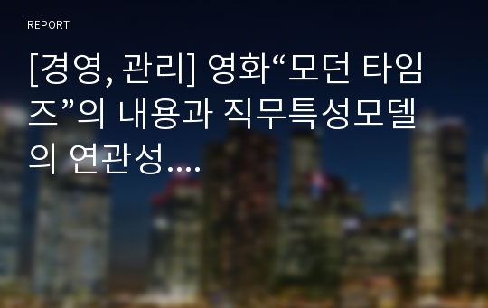 [경영, 관리] 영화“모던 타임즈”의 내용과 직무특성모델의 연관성....