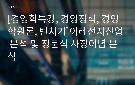 [경영학특강, 경영정책, 경영학원론, 벤쳐기]이레전자산업 분석 및 정문식 사장이념 분석