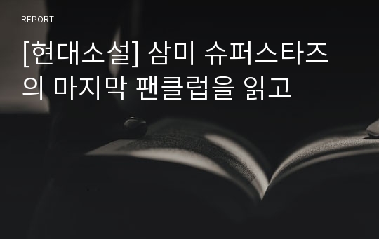 [현대소설] 삼미 슈퍼스타즈의 마지막 팬클럽을 읽고