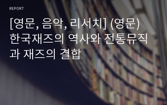 [영문, 음악, 리서치] (영문) 한국재즈의 역사와 전통뮤직과 재즈의 결합