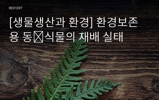 [생물생산과 환경] 환경보존용 동․식물의 재배 실태