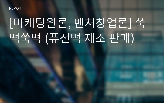 [마케팅원론, 벤처창업론] 쑥떡쑥떡 (퓨전떡 제조 판매)