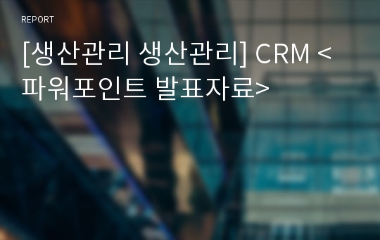 [생산관리 생산관리] CRM &lt;파워포인트 발표자료&gt;