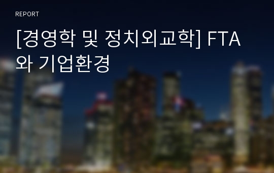 [경영학 및 정치외교학] FTA와 기업환경