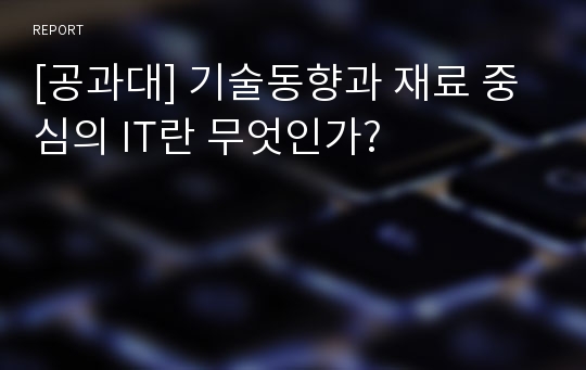 [공과대] 기술동향과 재료 중심의 IT란 무엇인가?