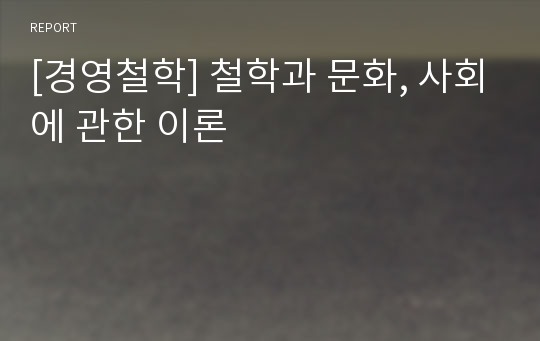 [경영철학] 철학과 문화, 사회에 관한 이론