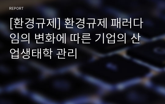 [환경규제] 환경규제 패러다임의 변화에 따른 기업의 산업생태학 관리