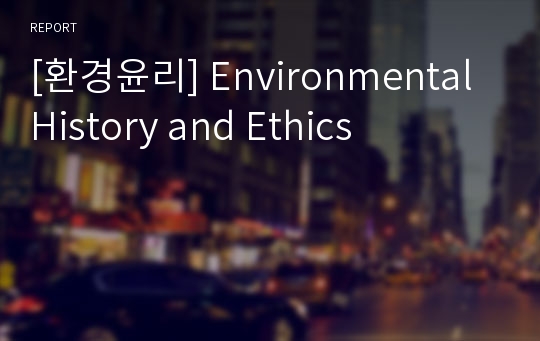 [환경윤리] Environmental History and Ethics