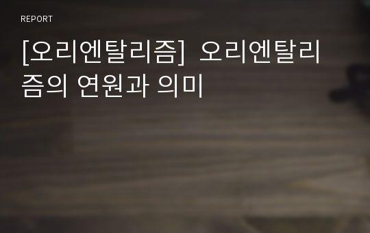 [오리엔탈리즘]  오리엔탈리즘의 연원과 의미