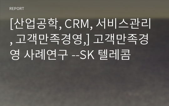 [산업공학, CRM, 서비스관리, 고객만족경영,] 고객만족경영 사례연구 --SK 텔레콤