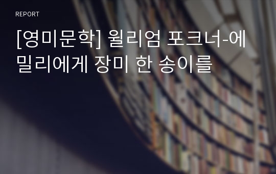 [영미문학] 윌리엄 포크너-에밀리에게 장미 한 송이를