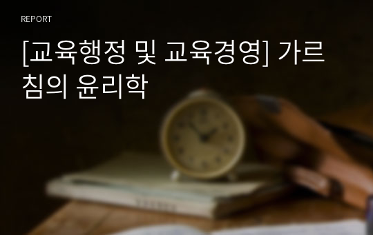 [교육행정 및 교육경영] 가르침의 윤리학