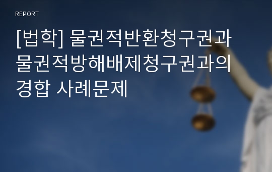 [법학] 물권적반환청구권과 물권적방해배제청구권과의 경합 사례문제