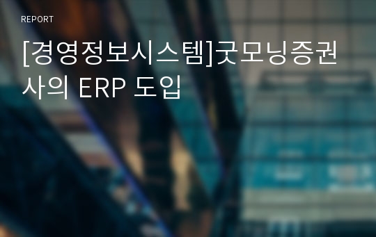 [경영정보시스템]굿모닝증권사의 ERP 도입