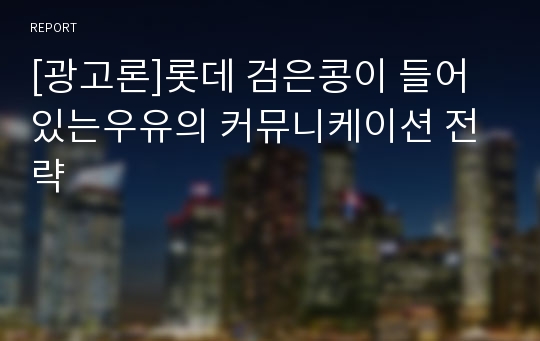 [광고론]롯데 검은콩이 들어있는우유의 커뮤니케이션 전략