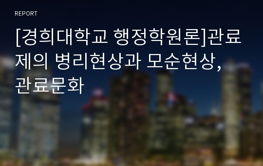 [경희대학교 행정학원론]관료제의 병리현상과 모순현상, 관료문화