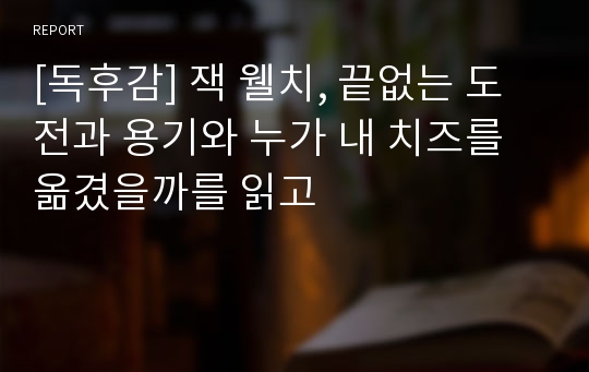 [독후감] 잭 웰치, 끝없는 도전과 용기와 누가 내 치즈를 옮겼을까를 읽고