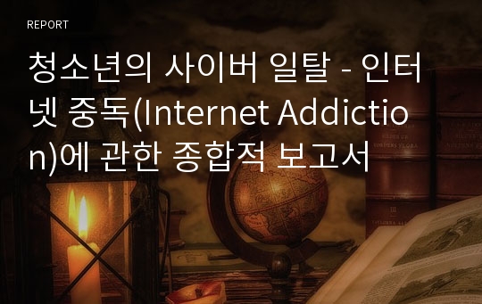 청소년의 사이버 일탈 - 인터넷 중독(Internet Addiction)에 관한 종합적 보고서