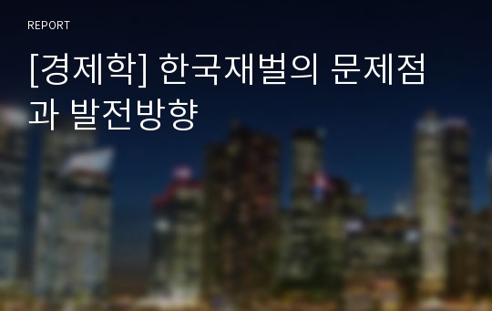 [경제학] 한국재벌의 문제점과 발전방향